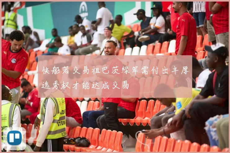 快船若交易祖巴茨绿军需付出丰厚选秀权才能达成交易