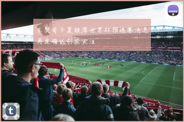 东契奇今夏缺席世界杯预选赛消息再度确认引发关注