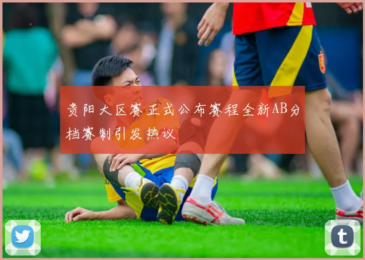 贵阳大区赛正式公布赛程全新AB分档赛制引发热议