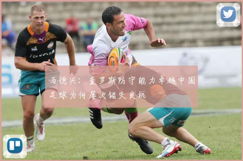 马德兴：奎罗斯防守能力卓越中国足球为何屡次错失良机