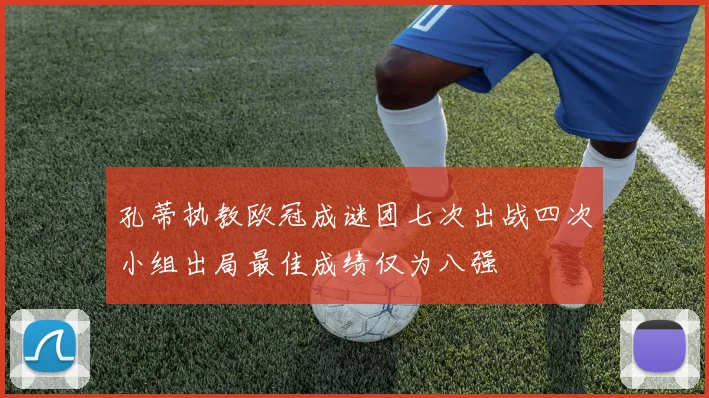 孔蒂执教欧冠成谜团七次出战四次小组出局最佳成绩仅为八强