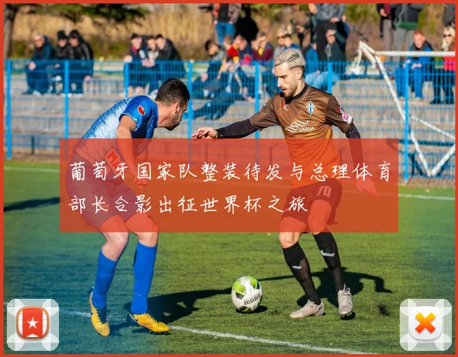 葡萄牙国家队整装待发与总理体育部长合影出征世界杯之旅