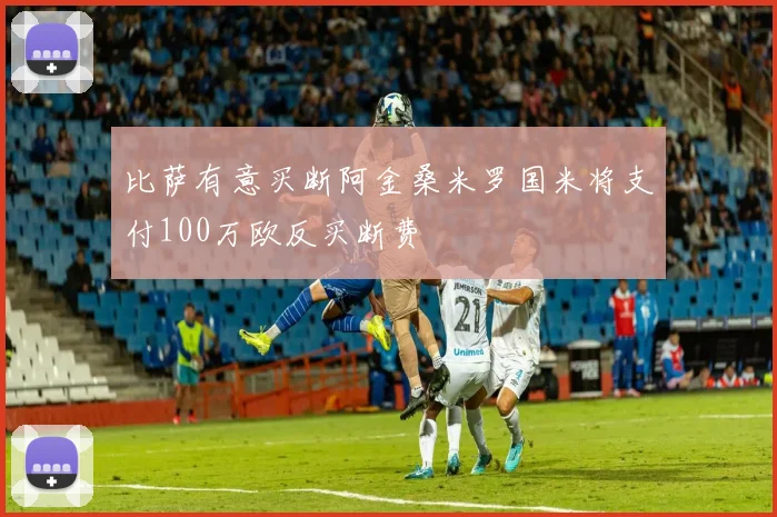 比萨有意买断阿金桑米罗国米将支付100万欧反买断费
