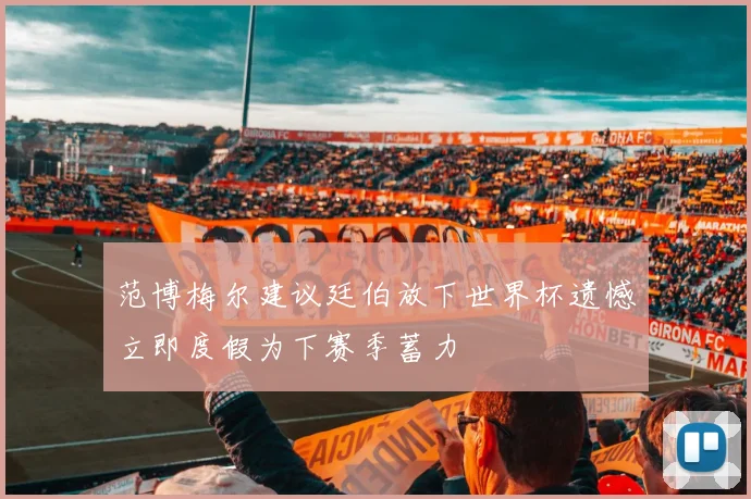 范博梅尔建议廷伯放下世界杯遗憾立即度假为下赛季蓄力