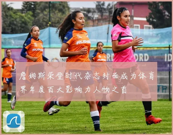 詹姆斯荣登时代杂志封面成为体育界年度百大影响力人物之首